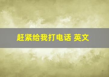 赶紧给我打电话 英文